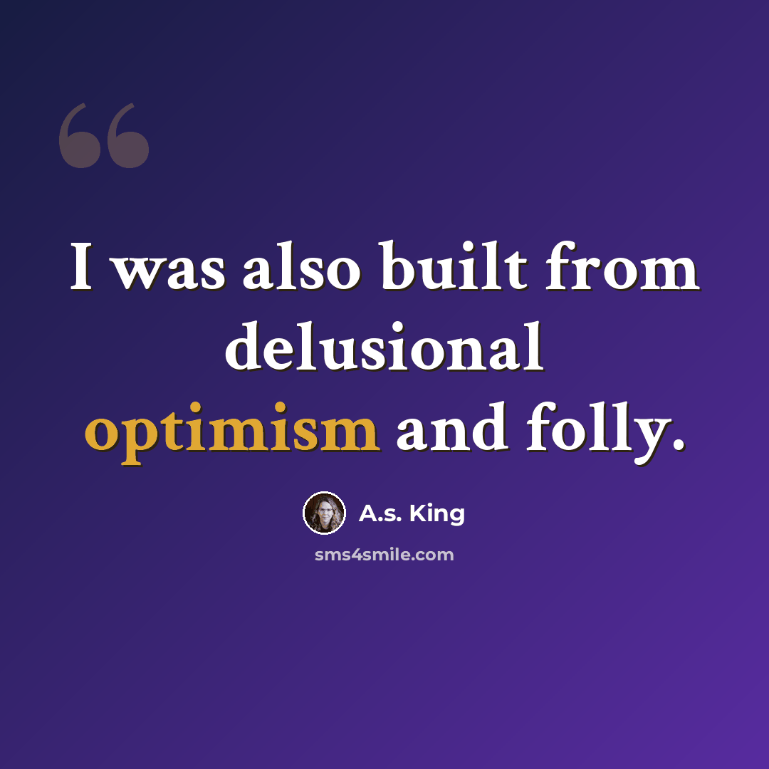 “I was also built from delusional optimism and folly.” quote by A.S. King