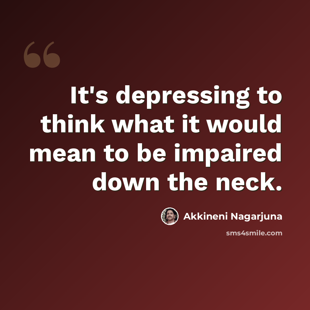 “It's depressing to think what it would mean to be impaired down the neck.” quote by Akkineni Nagarjuna