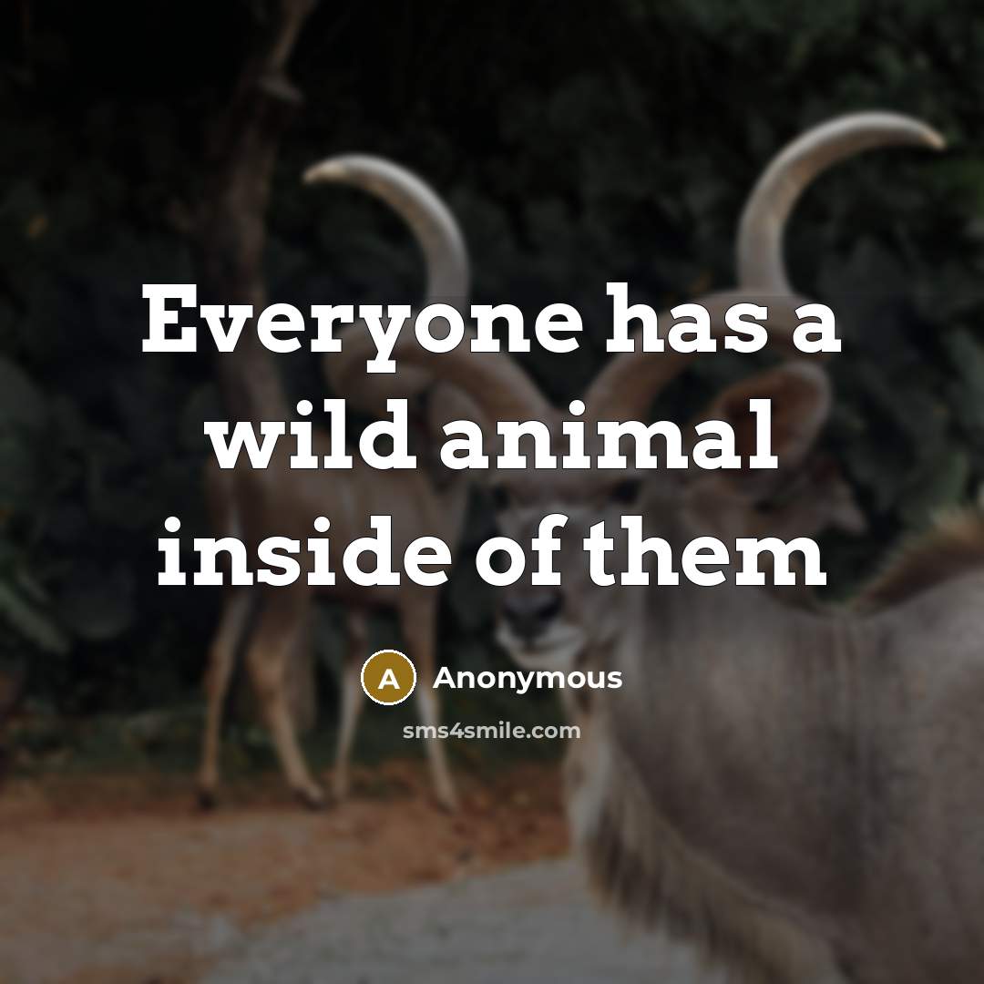 “Everyone has a wild animal inside of them” quote by Anonymous