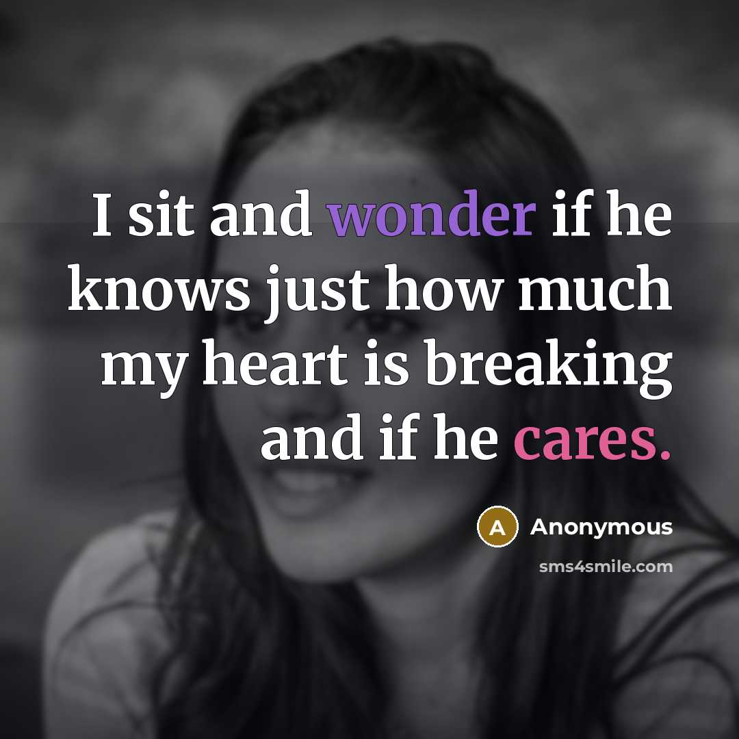 “I sit and wonder if he knows just how much my heart is breaking and if he cares.” quote by Anonymous