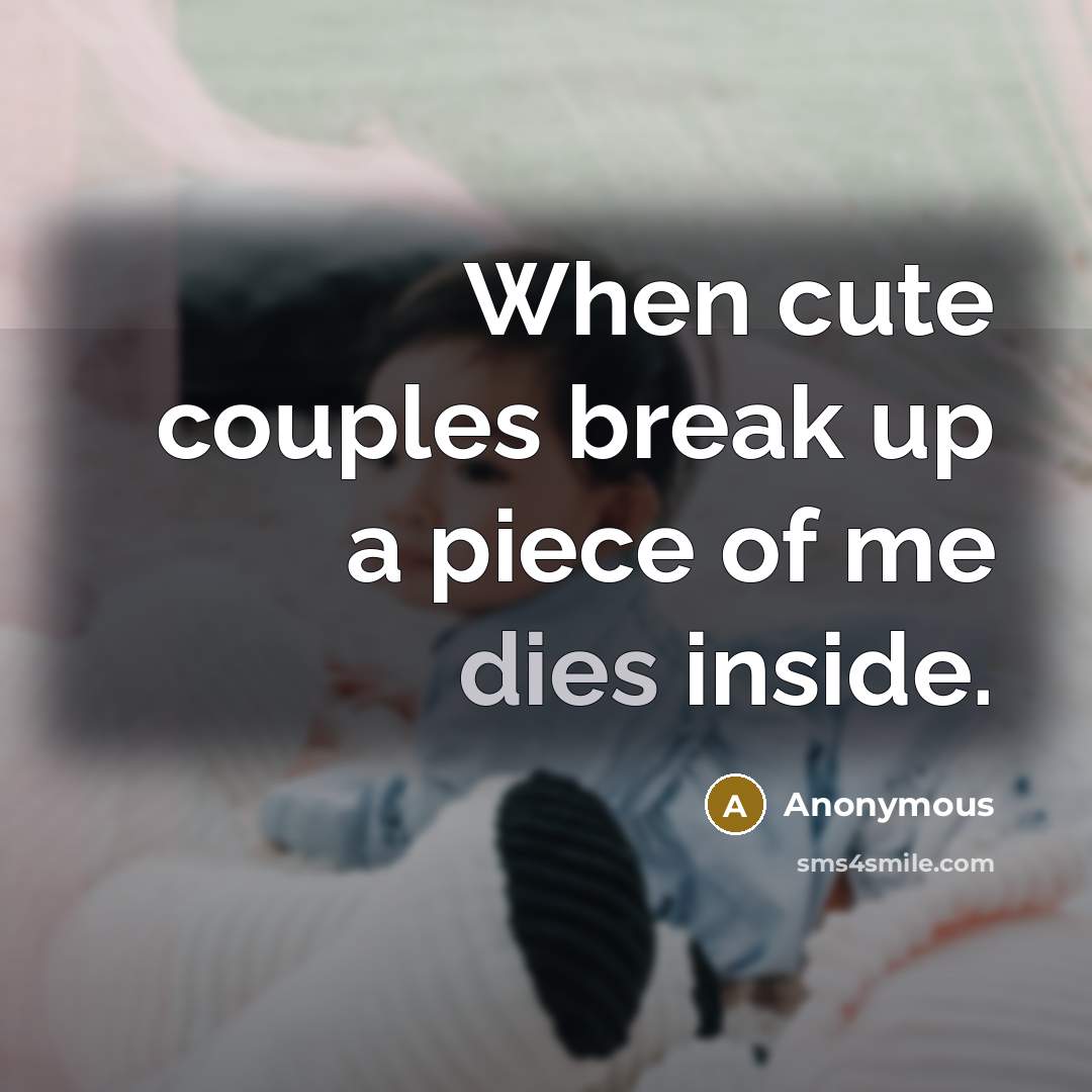 “When cute couples break up a piece of me dies inside.” quote by Anonymous