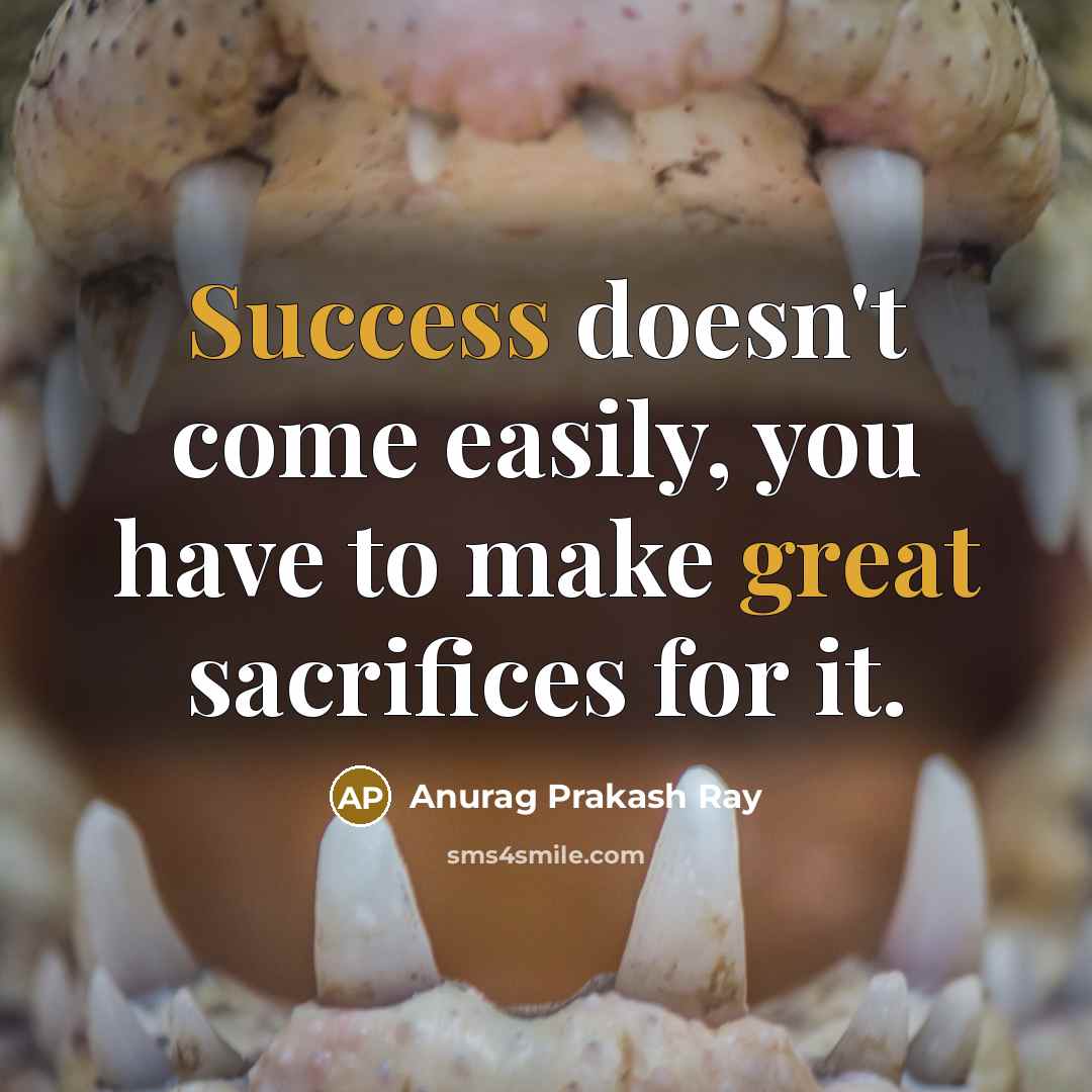 “Success doesn't come easily, you have to make great sacrifices for it.” quote by Anurag Prakash Ray