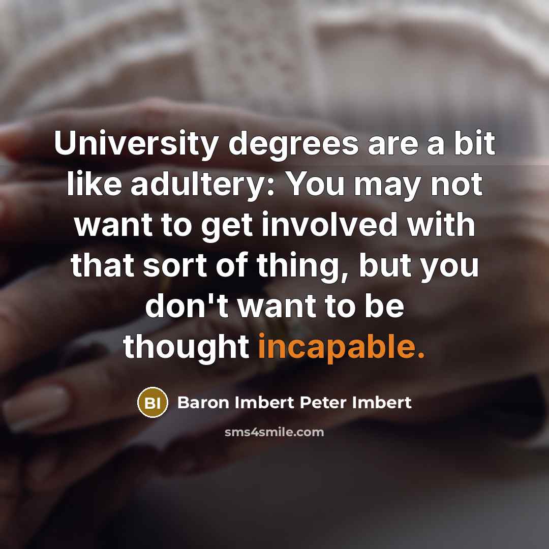 “University degrees are a bit like adultery: You may not want to get involved with that sort of thing, but you don't want to be thought incapable.” quote by Baron Imbert Peter Imbert