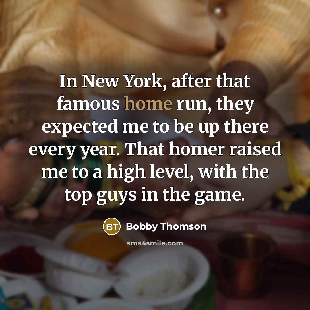 “In New York, after that famous home run, they expected me to be up there every year. That homer raised me to a high level, with the top guys in the game.” quote by Bobby Thomson