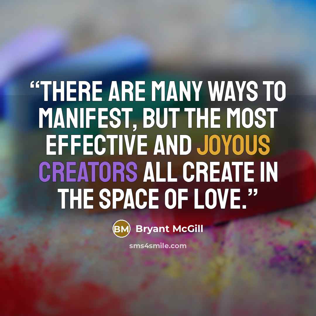 “There are many ways to manifest, but the most effective and joyous creators all create in the space of love.” quote by Bryant McGill