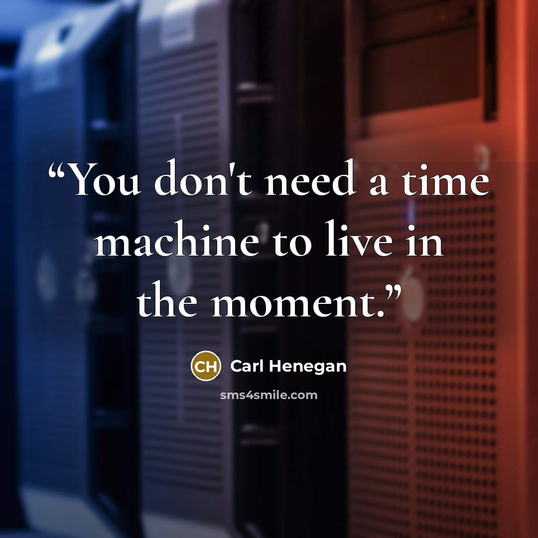 “You don't need a time machine to live in the moment.” quote by Carl Henegan
