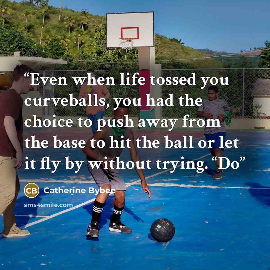 “Even when life tossed you curveballs, you had the choice to push away from the base to hit the ball or let it fly by without trying. “Do” quote by Catherine Bybee