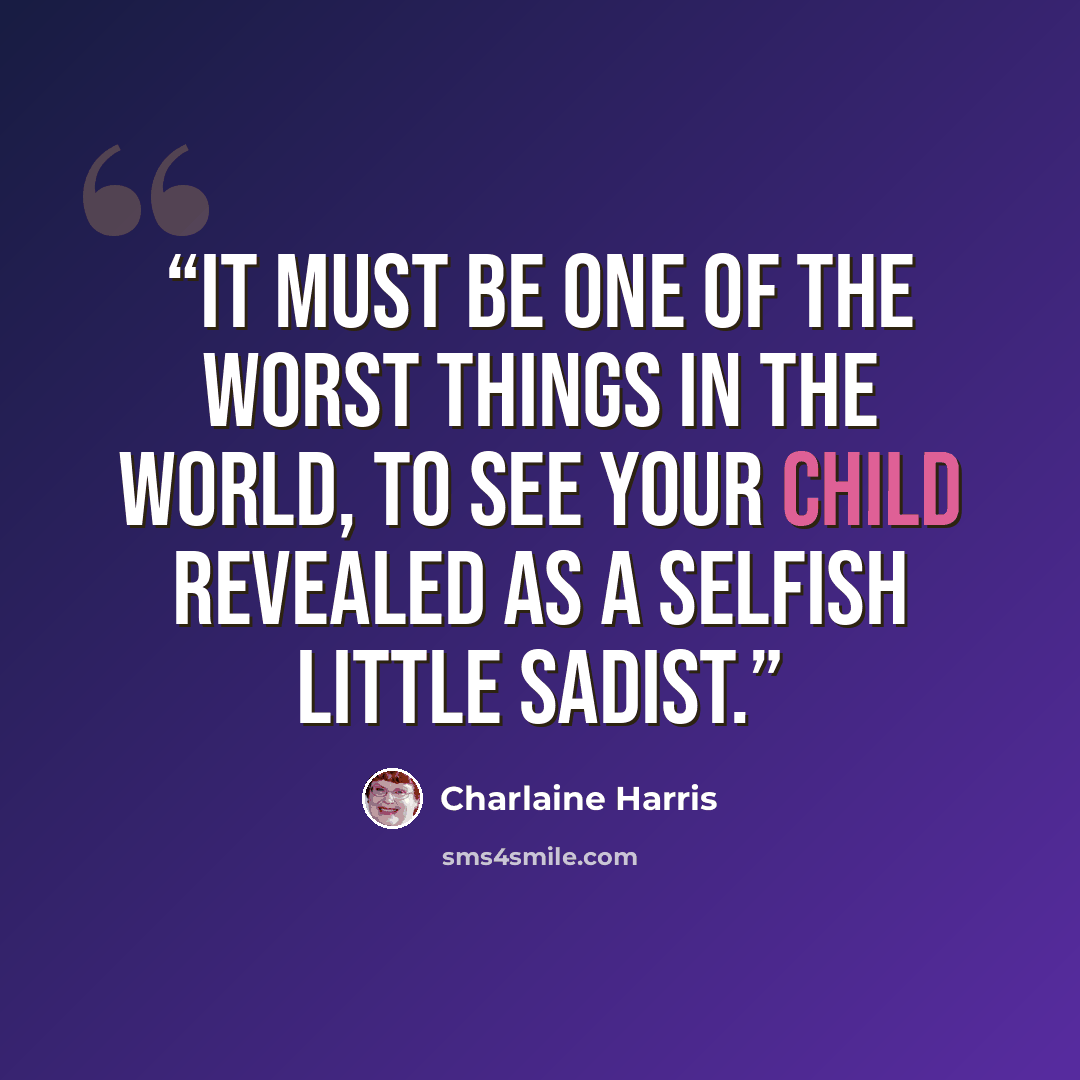 “It must be one of the worst things in the world, to see your child revealed as a selfish little sadist.” quote by Charlaine Harris