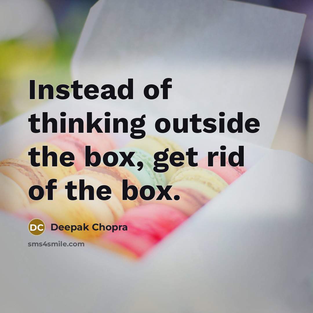 “Instead of thinking outside the box, get rid of the box.” quote by Deepak Chopra