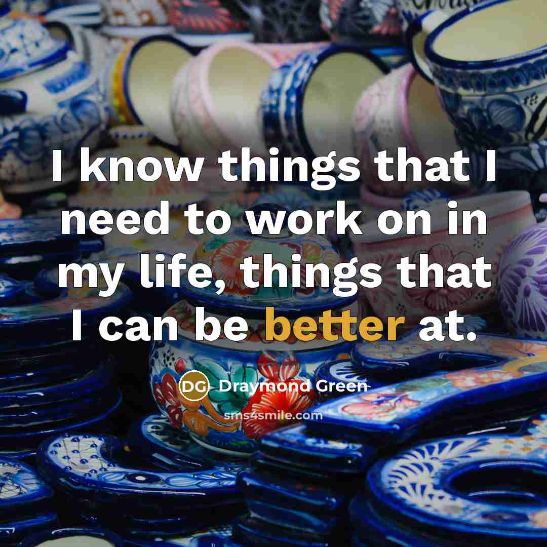 “I know things that I need to work on in my life, things that I can be better at.” quote by Draymond Green