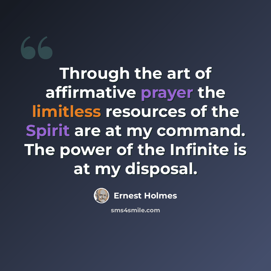 “Through the art of affirmative prayer the limitless resources of the Spirit are at my command. The power of the Infinite is at my disposal.” quote by Ernest Holmes