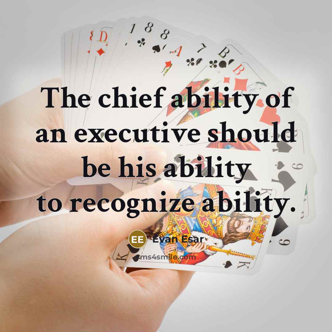 “The chief ability of an executive should be his ability to recognize ability.” quote by Evan Esar