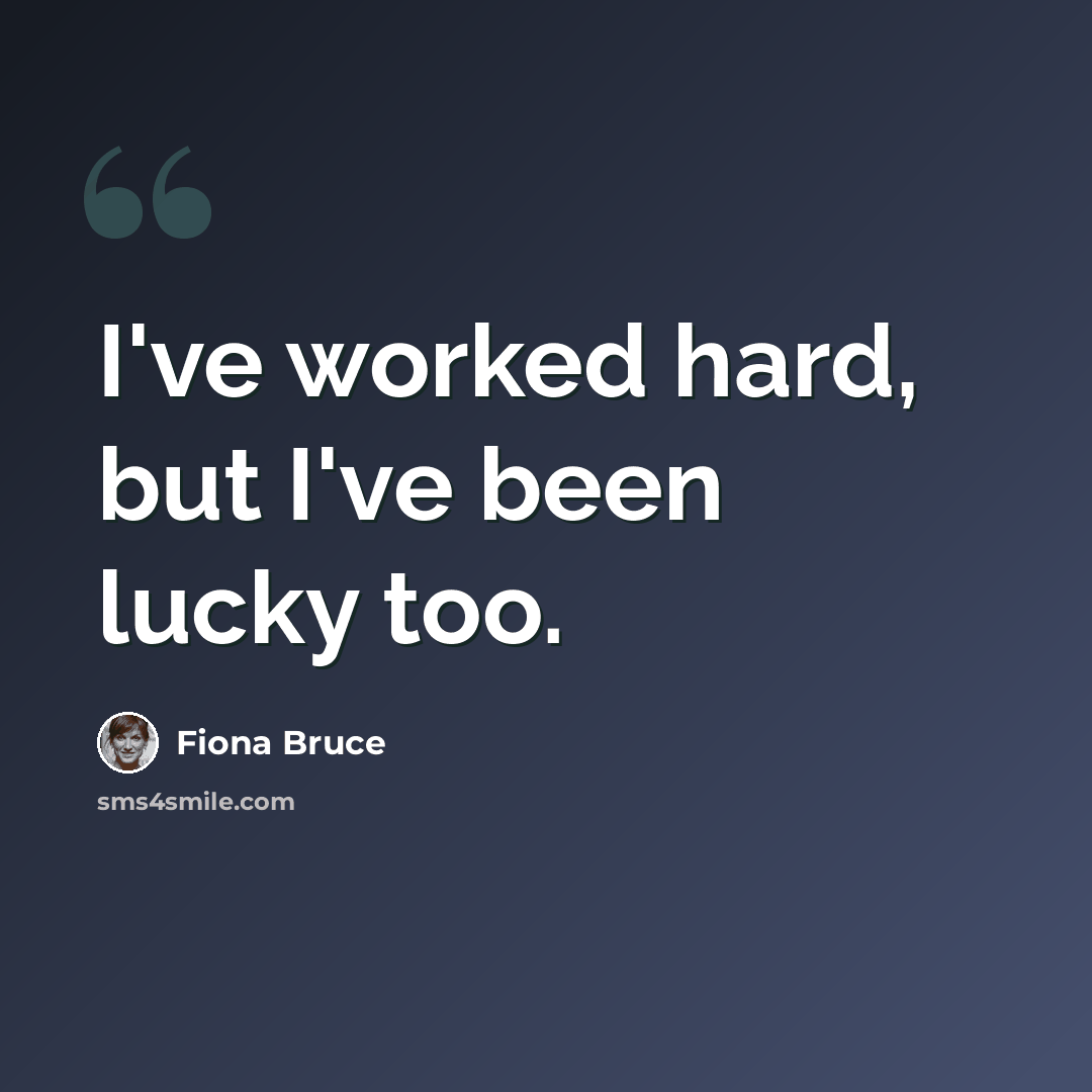 “I've worked hard, but I've been lucky too.” quote by Fiona Bruce