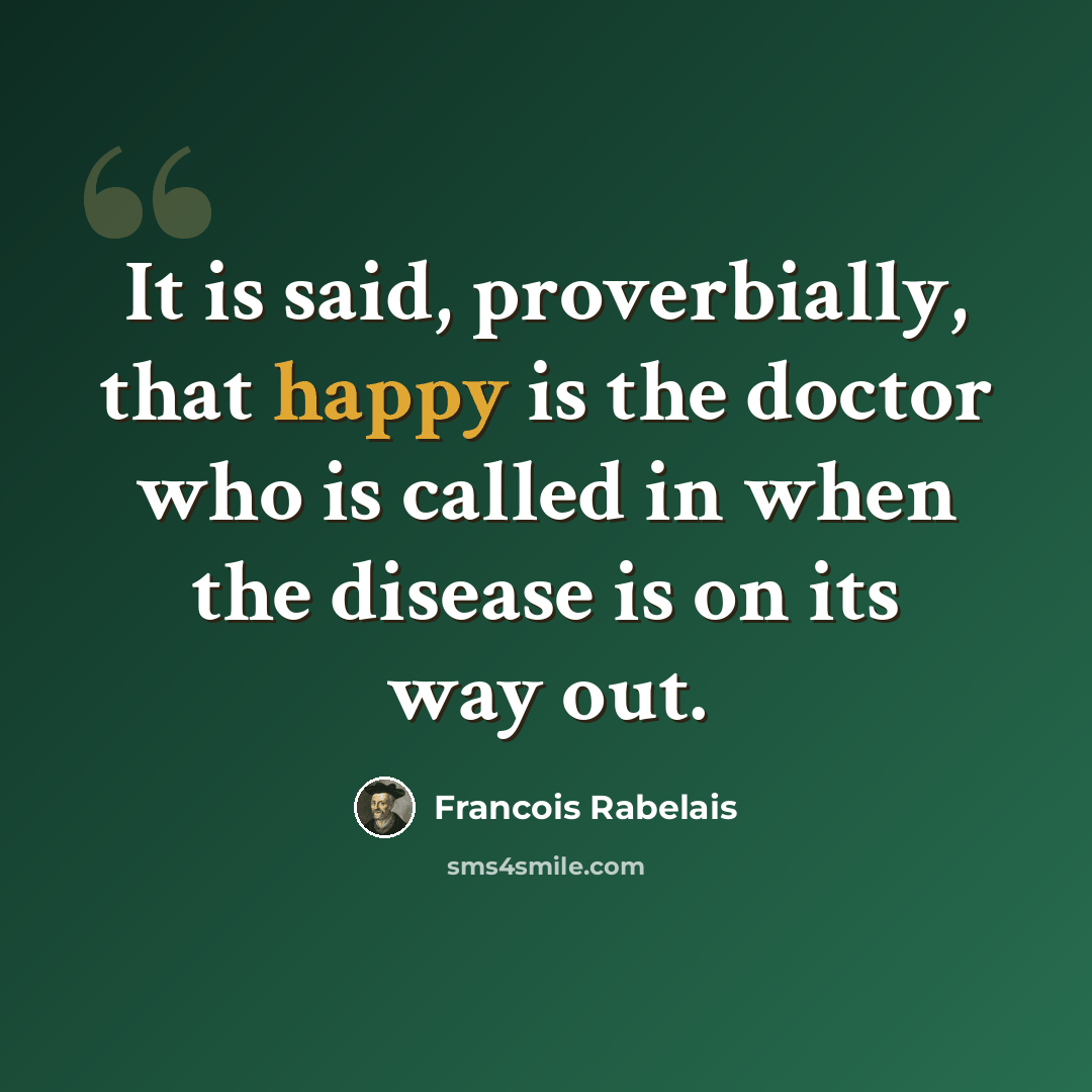 “It is said, proverbially, that happy is the doctor who is called in when the disease is on its way out.” quote by Francois Rabelais