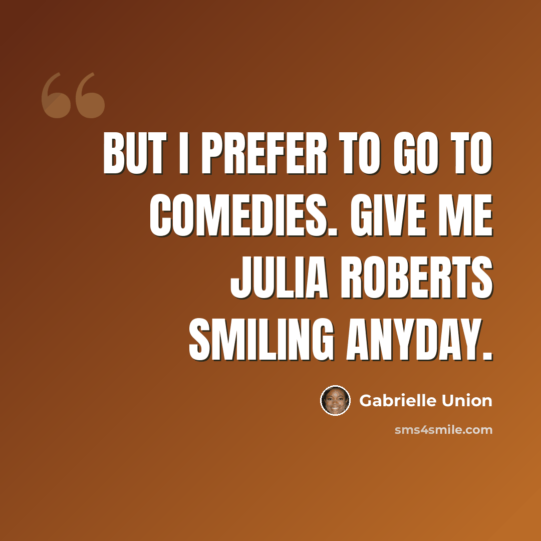 “But I prefer to go to comedies. Give me Julia Roberts smiling anyday.” quote by Gabrielle Union