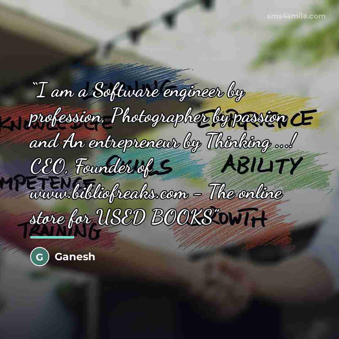 “I am a Software engineer by profession, Photographer by passion and An entrepreneur by Thinking ...! CEO, Founder of www.bibliofreaks.com - The online store for USED BOOKS” quote by Ganesh