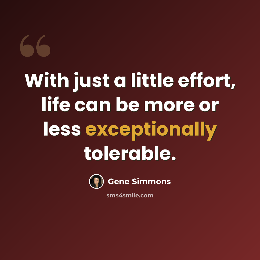 “With just a little effort, life can be more or less exceptionally tolerable.” quote by Gene Simmons