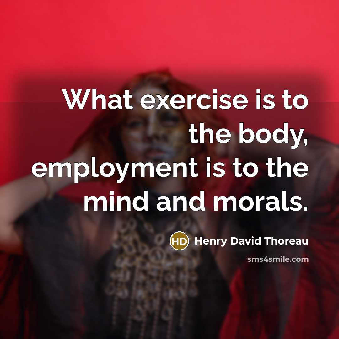 “What exercise is to the body, employment is to the mind and morals.” quote by Henry David Thoreau