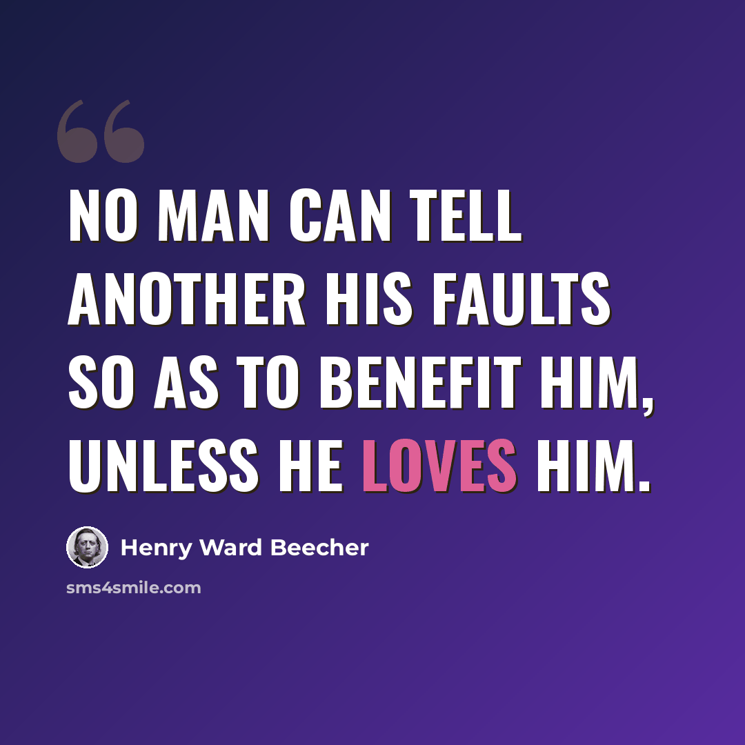 “No man can tell another his faults so as to benefit him, unless he loves him.” quote by Henry Ward Beecher