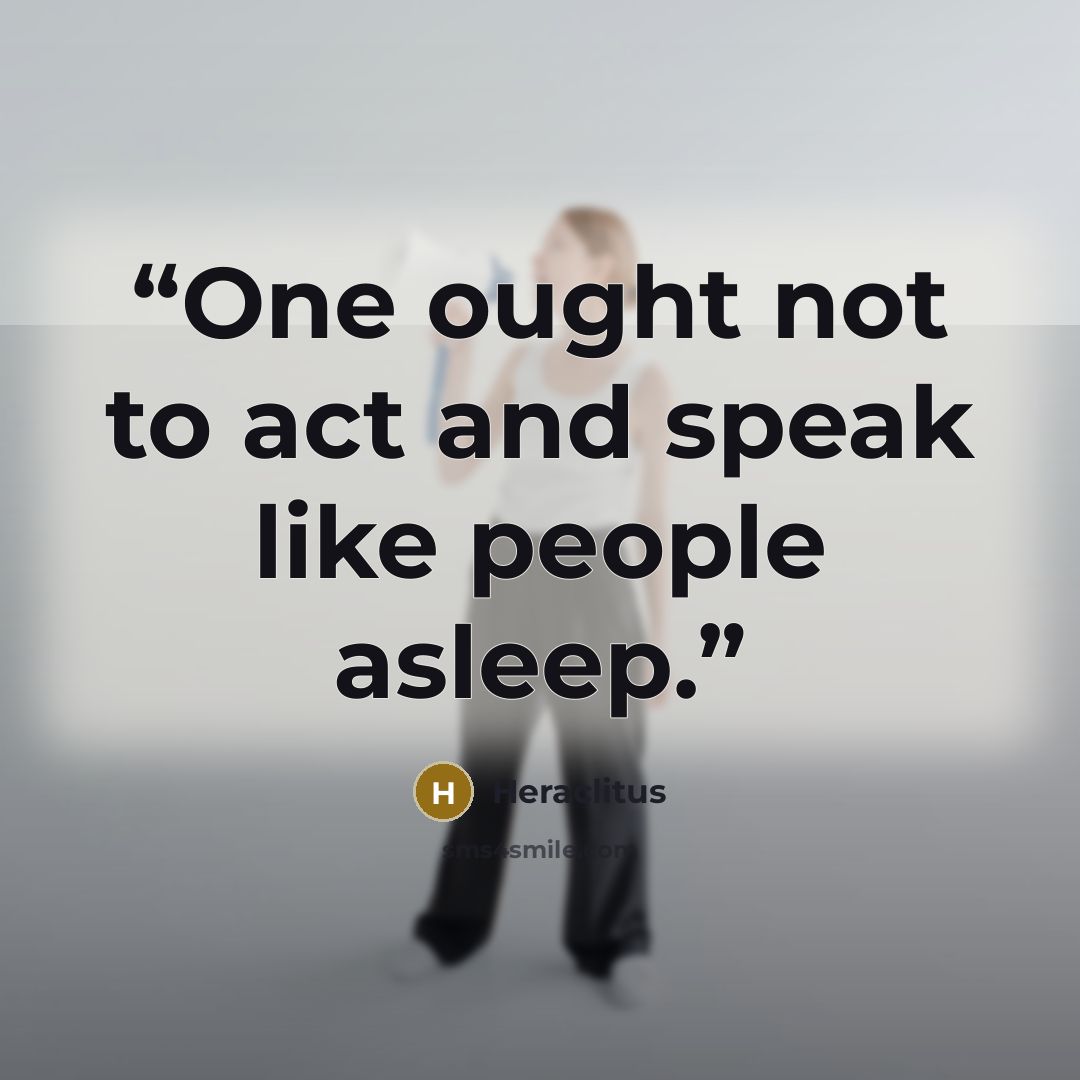 “One ought not to act and speak like people asleep.” quote by Heraclitus