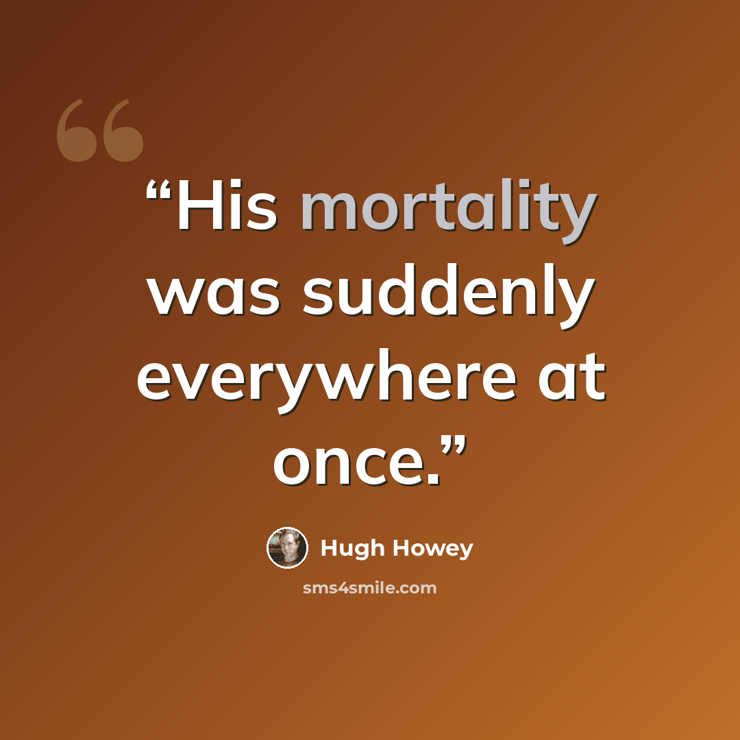 “His mortality was suddenly everywhere at once.” quote by Hugh Howey