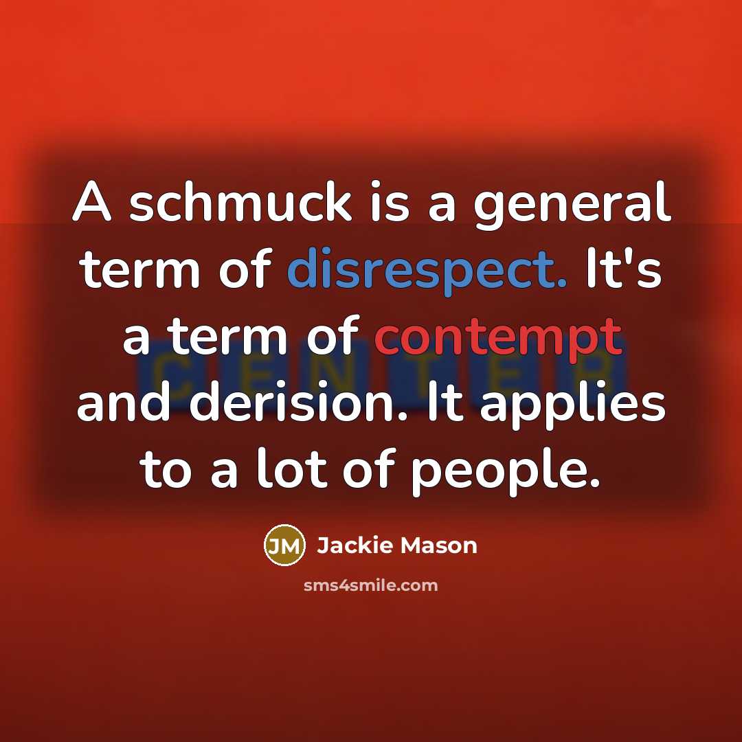 “A schmuck is a general term of disrespect. It's a term of contempt and derision. It applies to a lot of people.” quote by Jackie Mason
