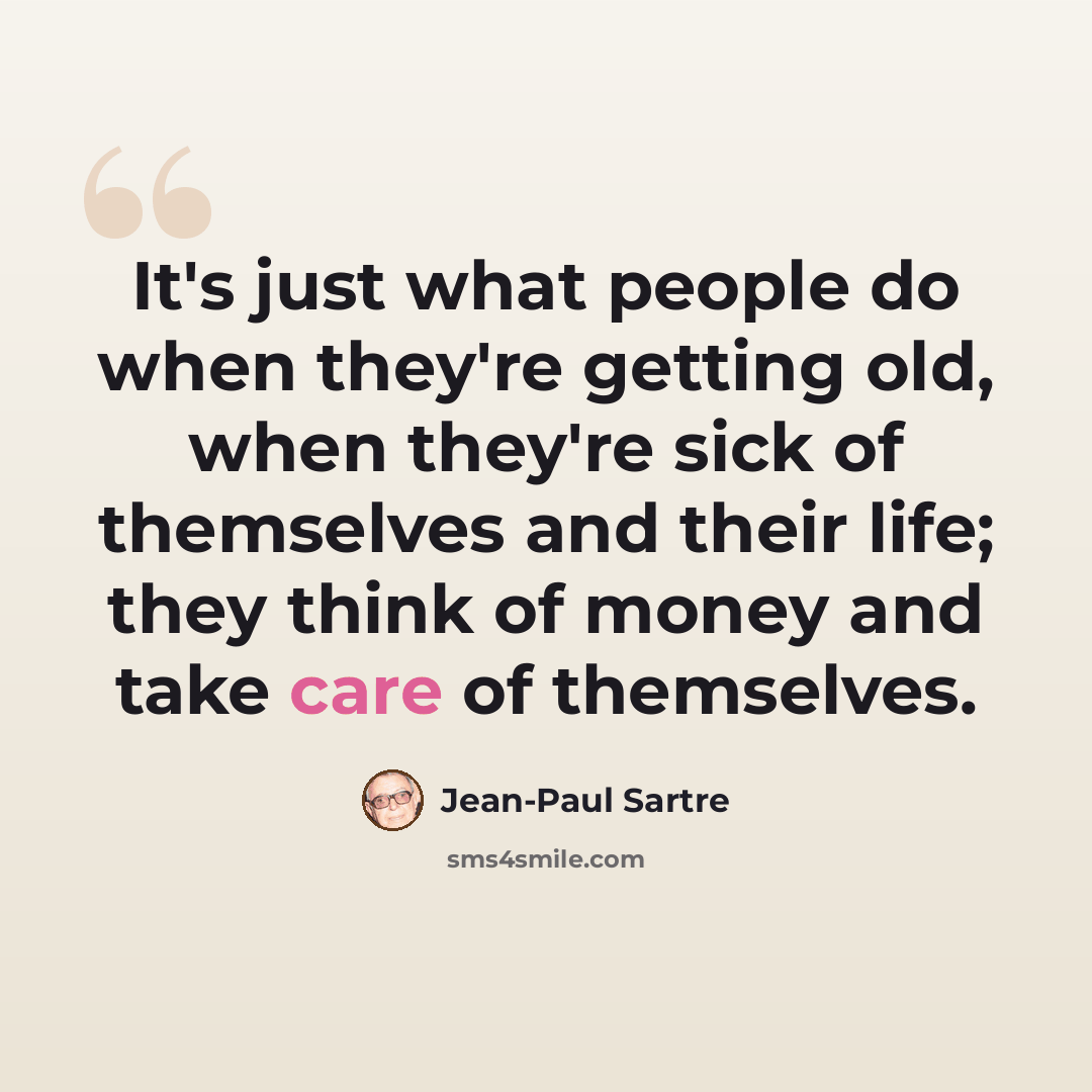 “It's just what people do when they're getting old, when they're sick of themselves and their life; they think of money and take care of themselves.” quote by Jean-Paul Sartre