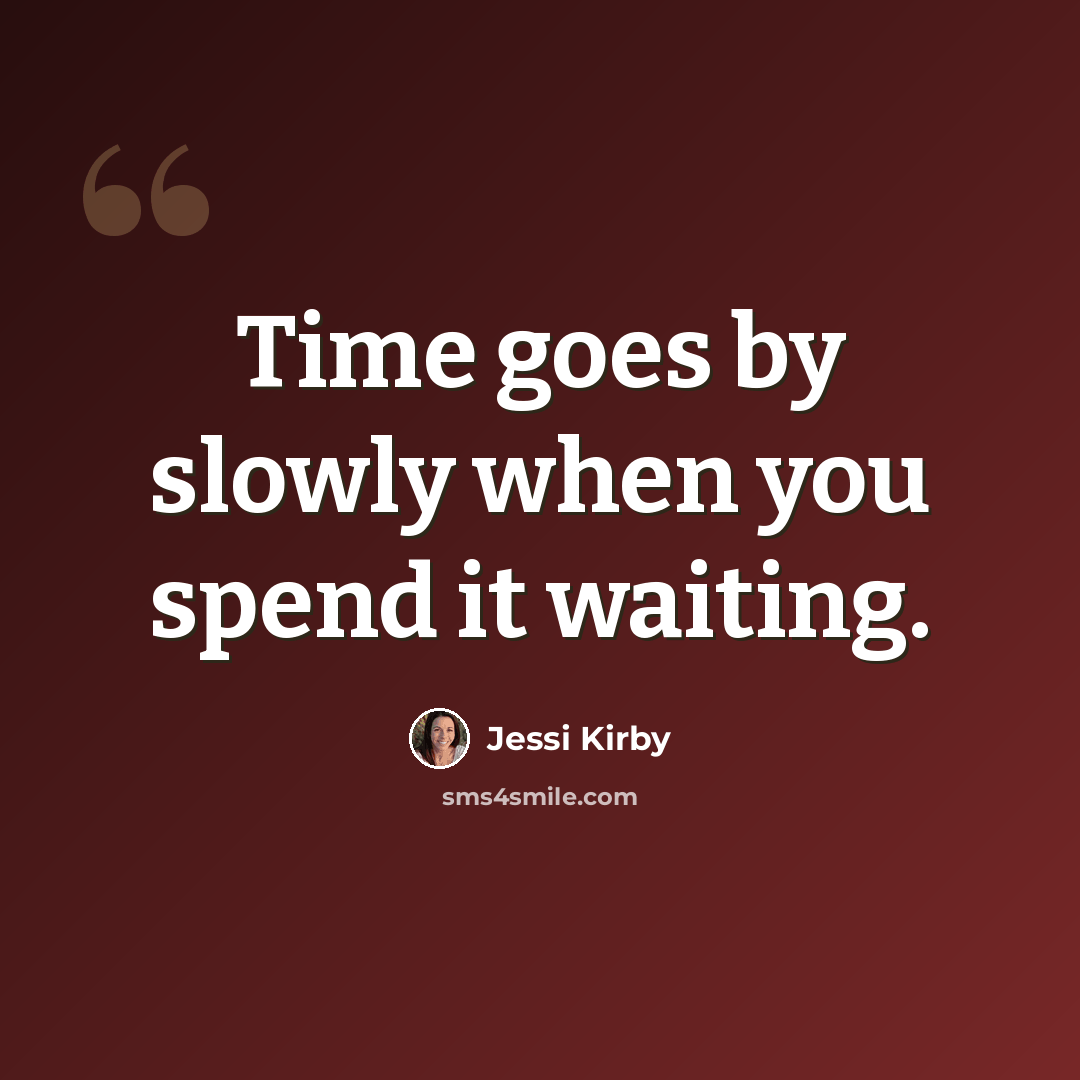 “Time goes by slowly when you spend it waiting.” quote by Jessi Kirby