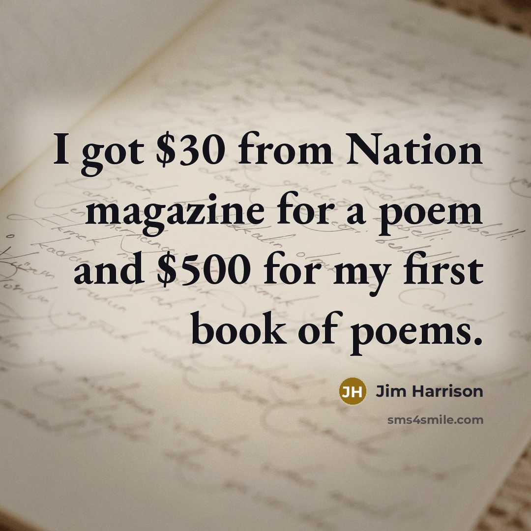 “I got $30 from Nation magazine for a poem and $500 for my first book of poems.” quote by Jim Harrison