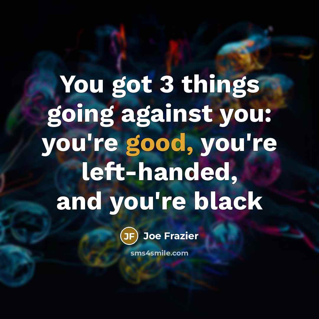 “You got 3 things going against you: you're good, you're left-handed, and you're black” quote by Joe Frazier