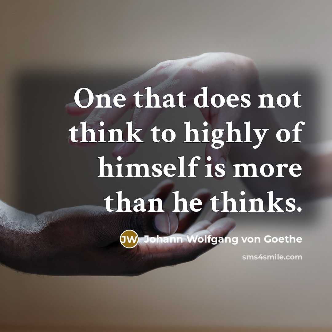 “One that does not think to highly of himself is more than he thinks.” quote by Johann Wolfgang von Goethe
