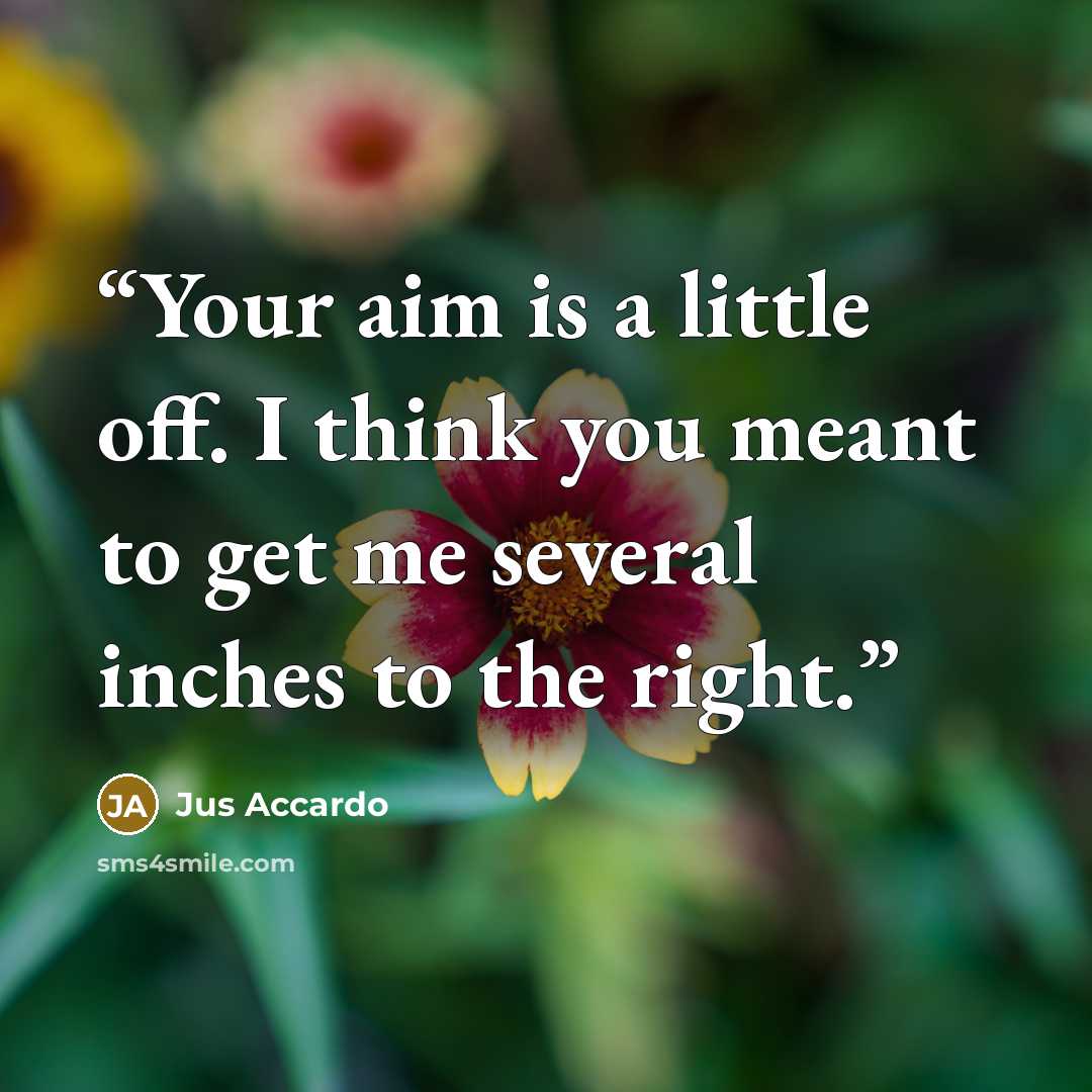 “Your aim is a little off. I think you meant to get me several inches to the right.” quote by Jus Accardo