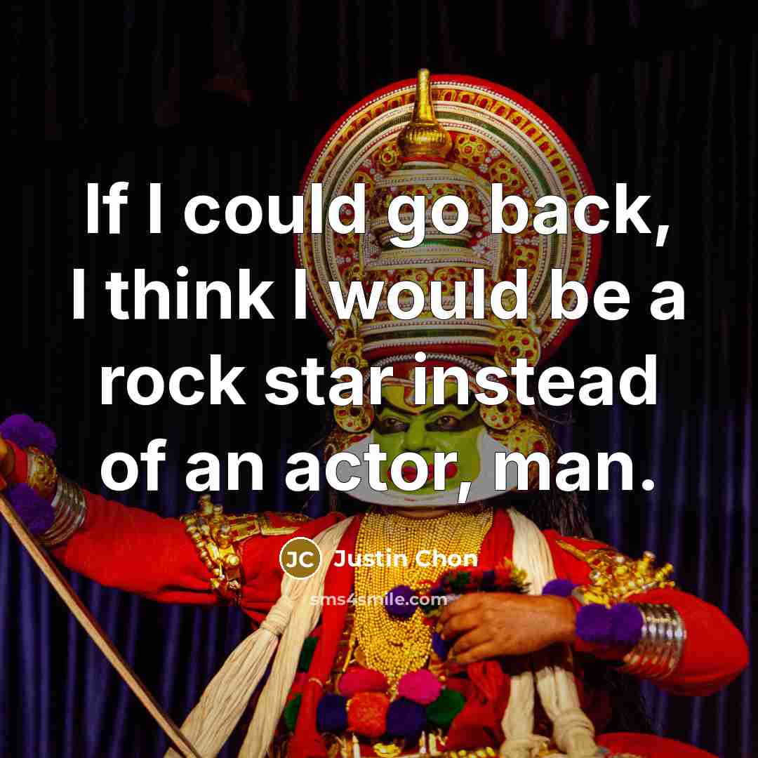 “If I could go back, I think I would be a rock star instead of an actor, man.” quote by Justin Chon