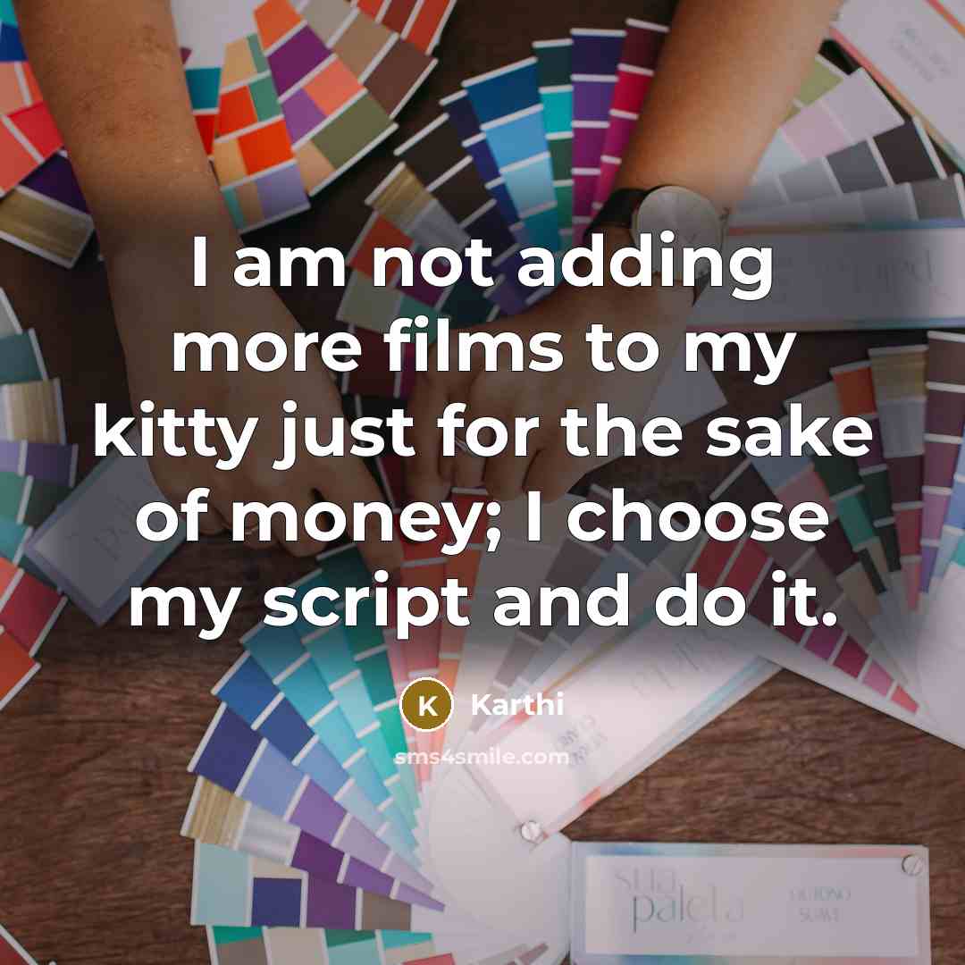 “I am not adding more films to my kitty just for the sake of money; I choose my script and do it.” quote by Karthi