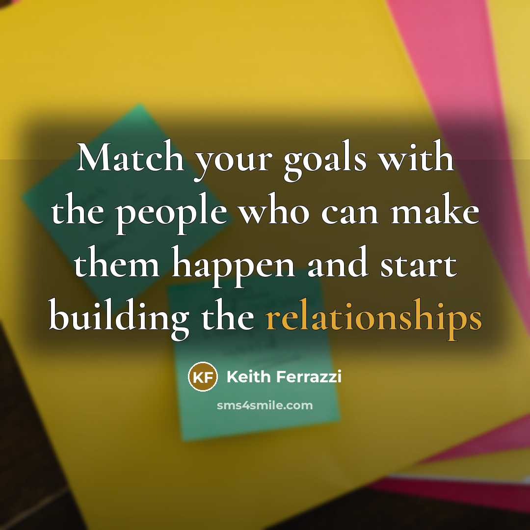 “Match your goals with the people who can make them happen and start building the relationships” quote by Keith Ferrazzi