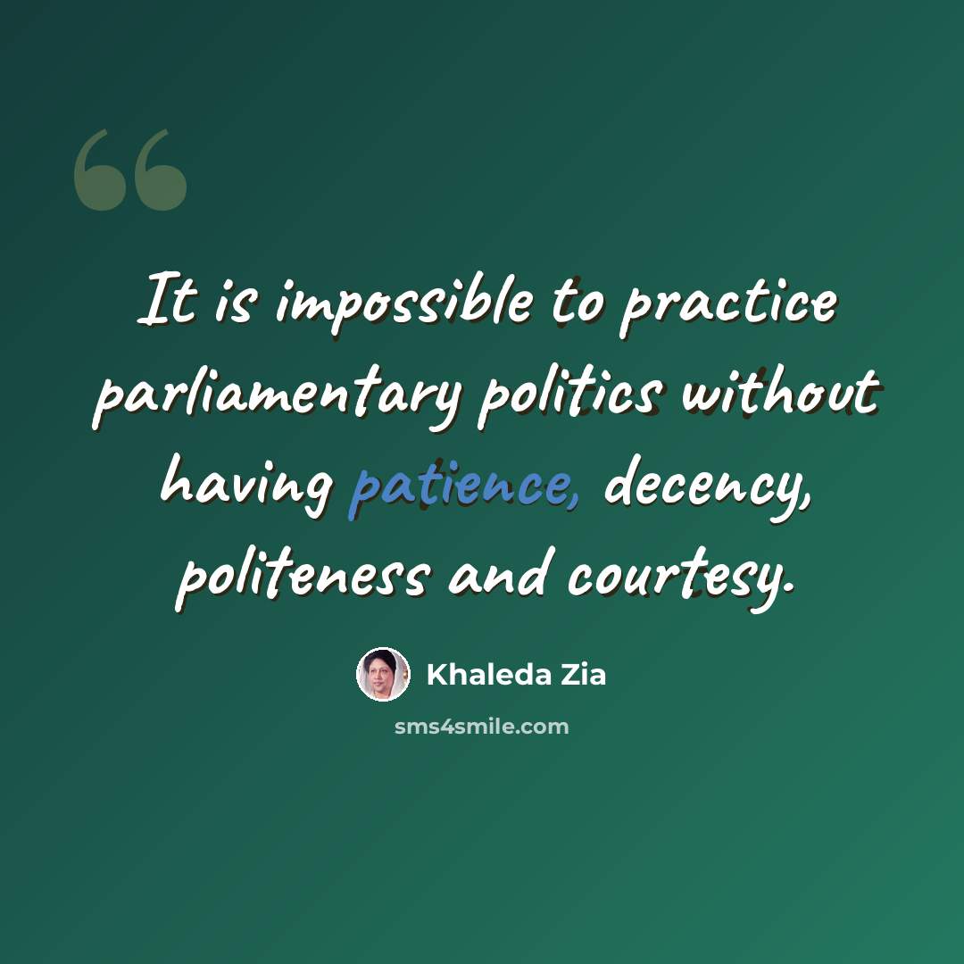 “It is impossible to practice parliamentary politics without having patience, decency, politeness and courtesy.” quote by Khaleda Zia