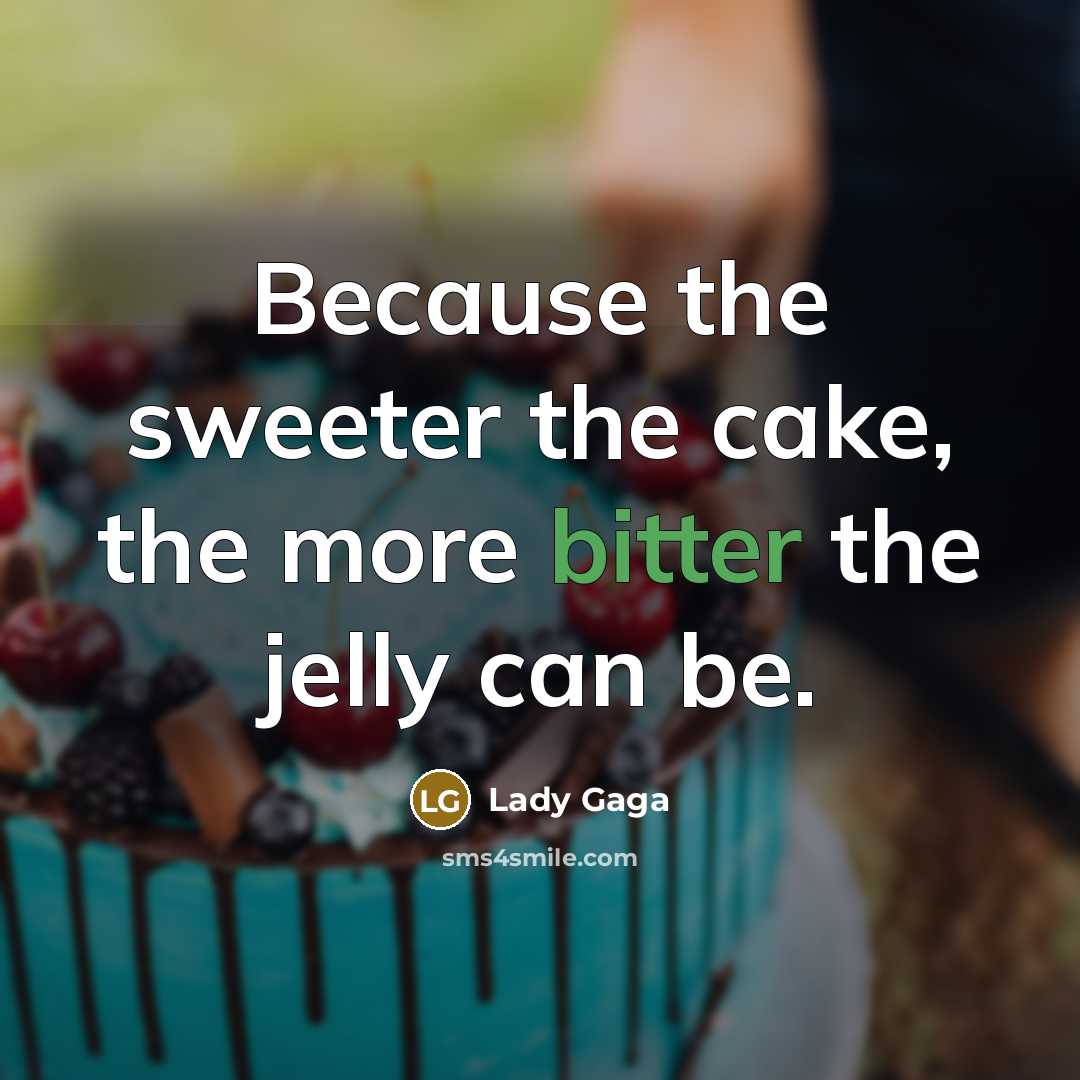 “Because the sweeter the cake, the more bitter the jelly can be.” quote by Lady Gaga