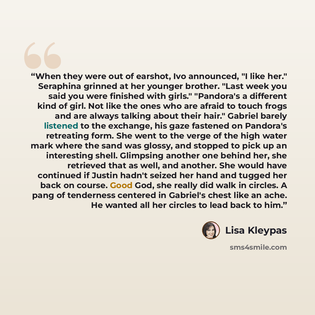 “When they were out of earshot, Ivo announced, "I like her." Seraphina grinned at her younger brother. "Last week you said you were finished with girls." "Pandora's a different kind of girl. Not like the ones who are afraid to touch frogs and are always talking about their hair." Gabriel barely…” quote by Lisa Kleypas