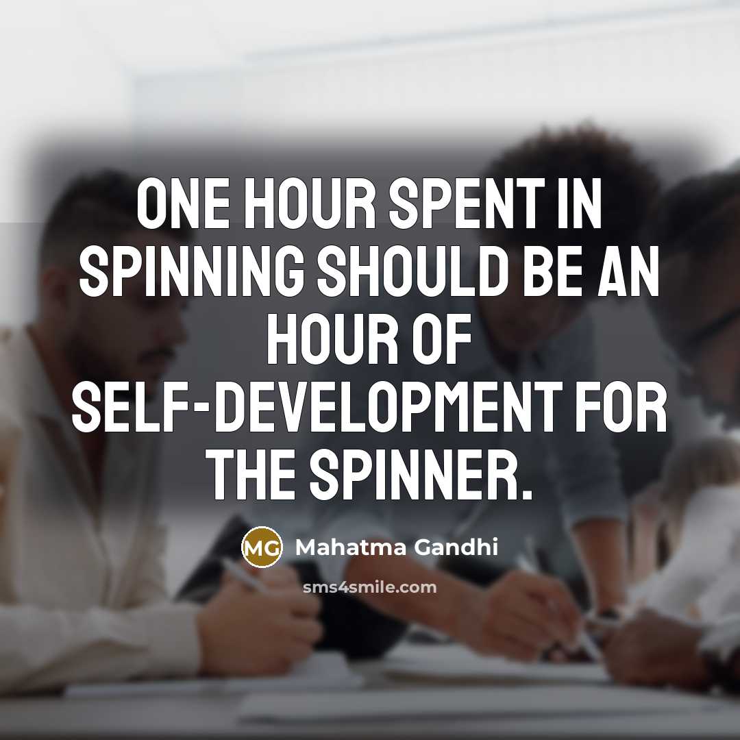 “One hour spent in spinning should be an hour of self-development for the spinner.” quote by Mahatma Gandhi