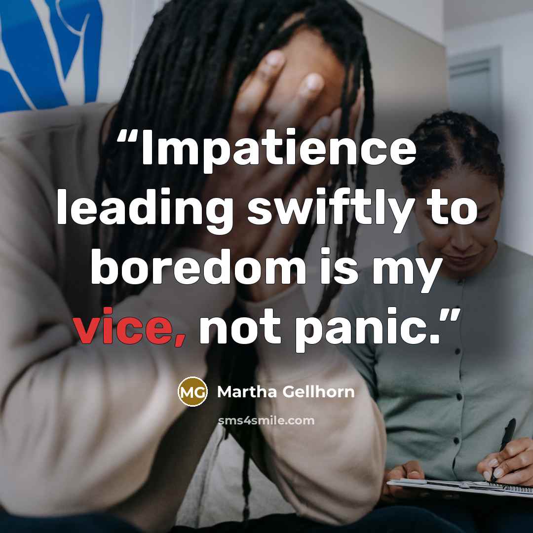 “Impatience leading swiftly to boredom is my vice, not panic.” quote by Martha Gellhorn