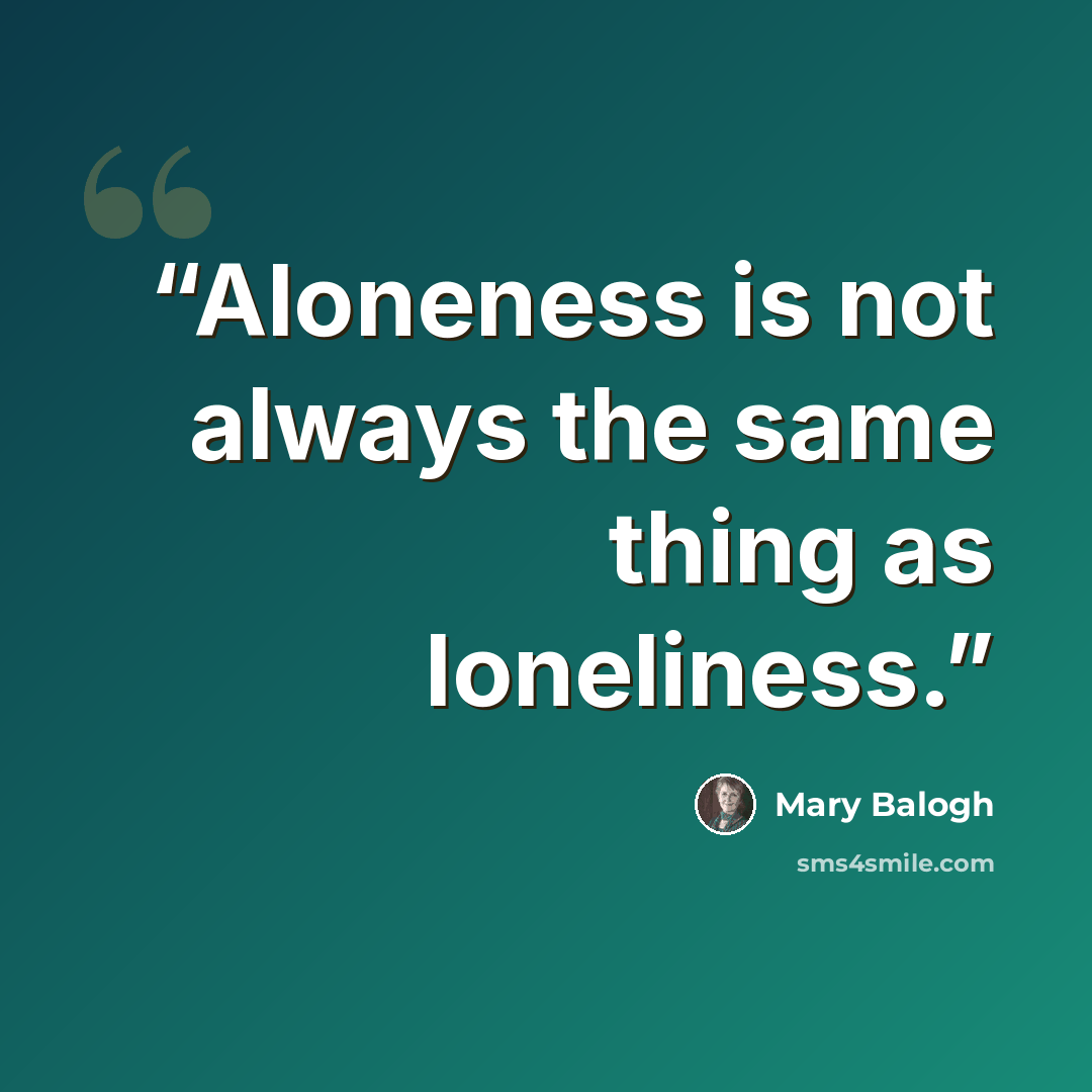 “Aloneness is not always the same thing as loneliness.” quote by Mary Balogh