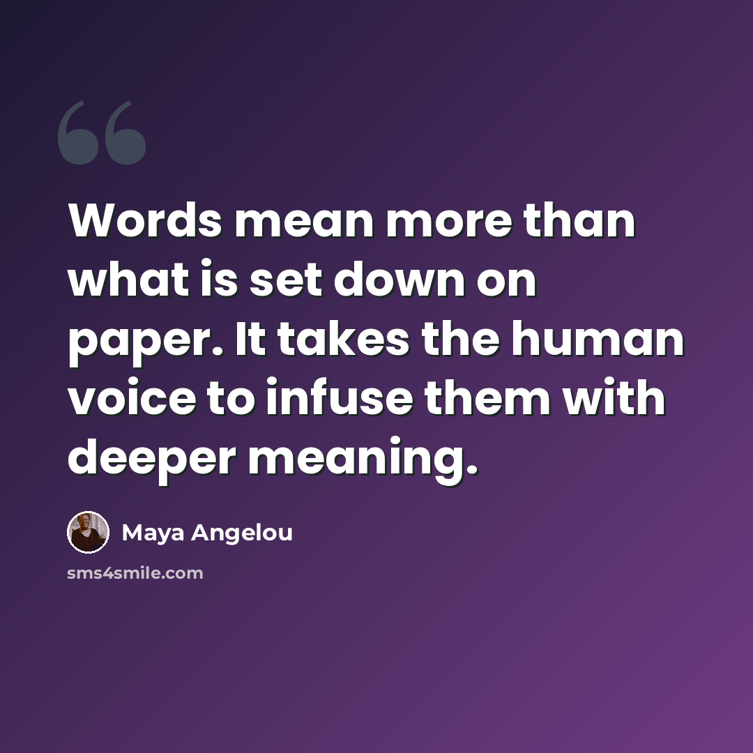 “Words mean more than what is set down on paper. It takes the human voice to infuse them with deeper meaning.” quote by Maya Angelou