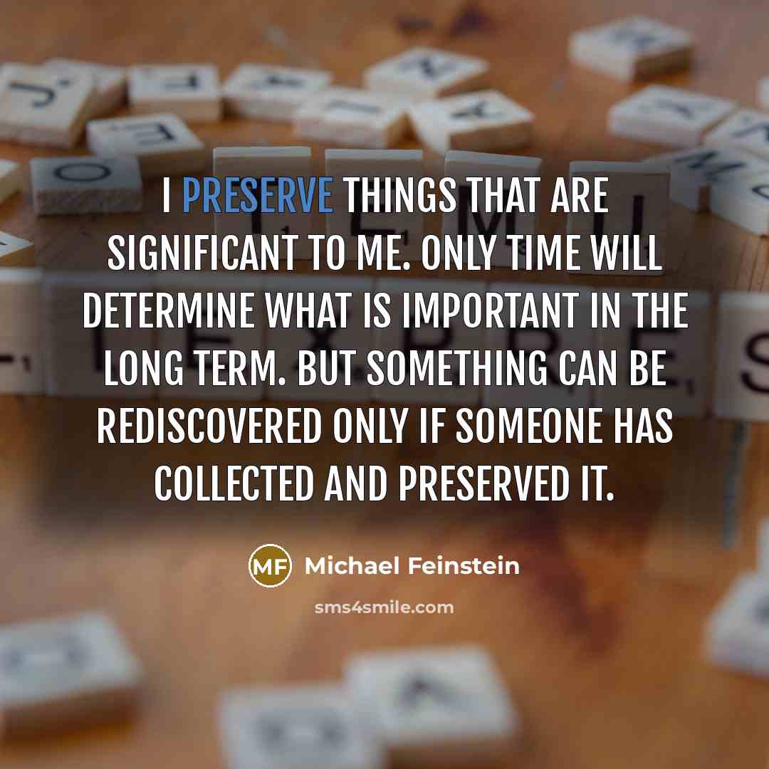 “I preserve things that are significant to me. Only time will determine what is important in the long term. But something can be rediscovered only if someone has collected and preserved it.” quote by Michael Feinstein