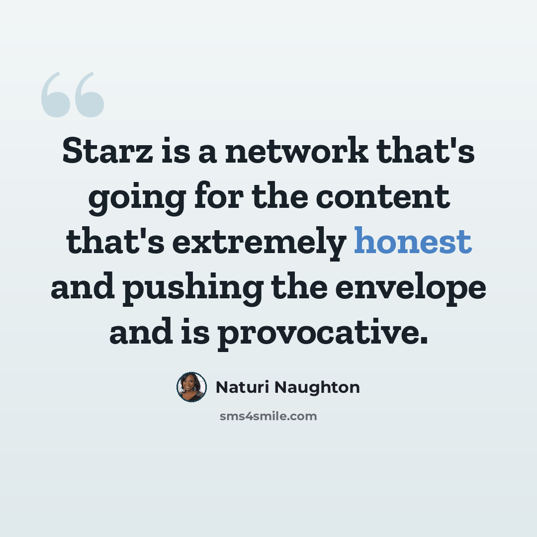 “Starz is a network that's going for the content that's extremely honest and pushing the envelope and is provocative.” quote by Naturi Naughton