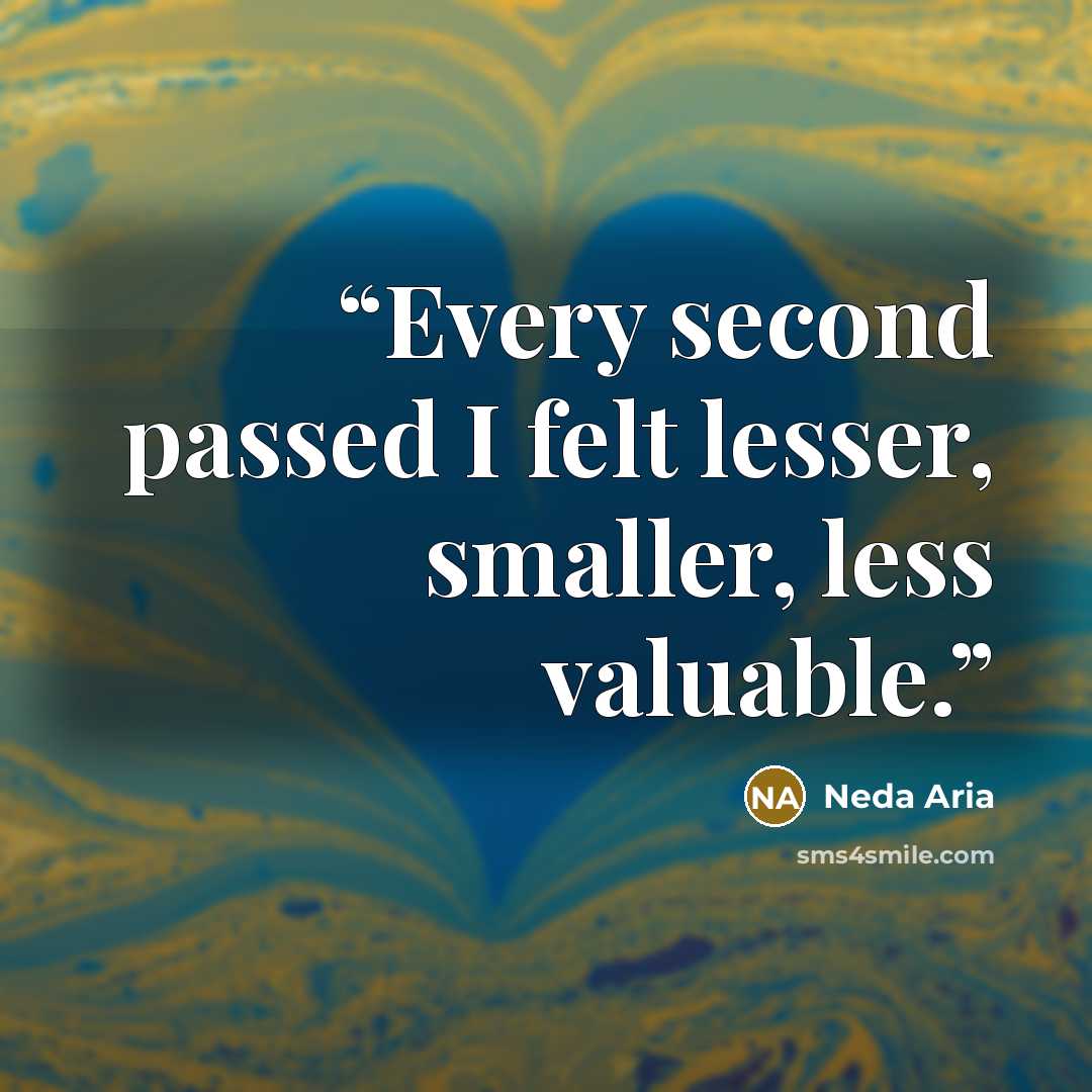 “Every second passed I felt lesser, smaller, less valuable.” quote by Neda Aria