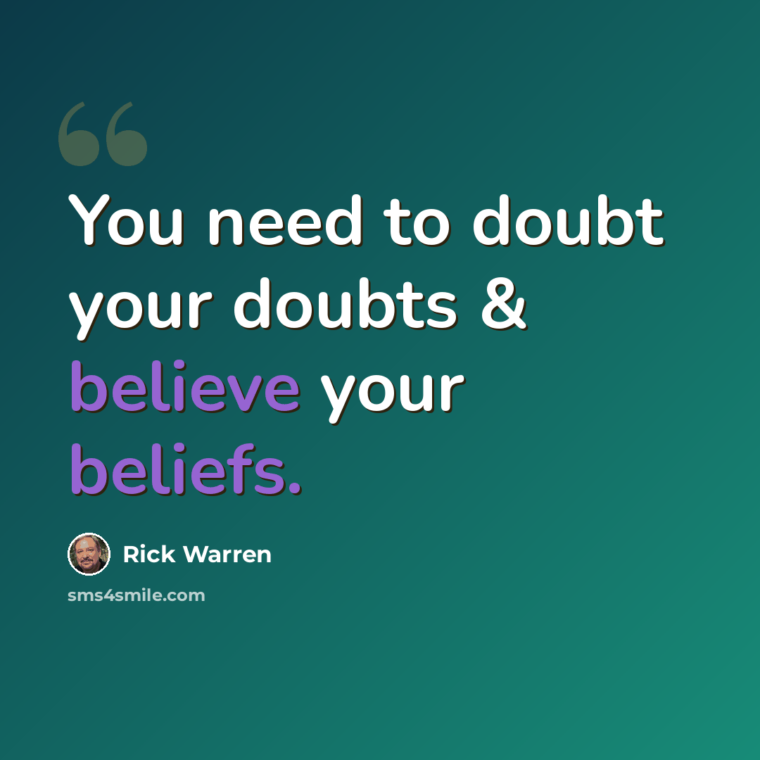 “You need to doubt your doubts & believe your beliefs.” quote by Rick Warren