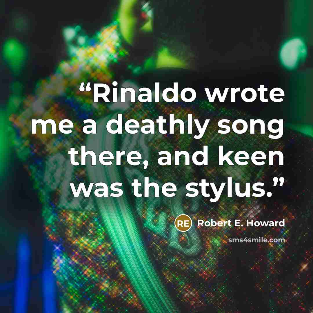 “Rinaldo wrote me a deathly song there, and keen was the stylus.” quote by Robert E. Howard