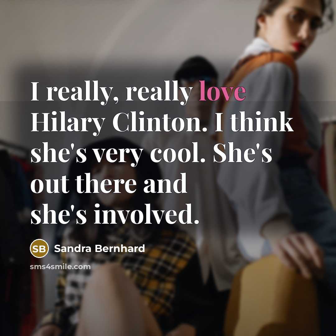 “I really, really love Hilary Clinton. I think she's very cool. She's out there and she's involved.” quote by Sandra Bernhard