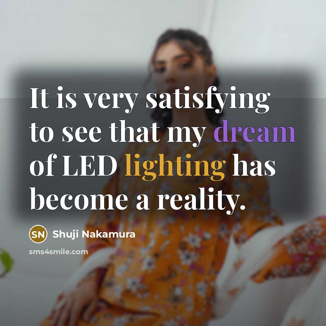 “It is very satisfying to see that my dream of LED lighting has become a reality.” quote by Shuji Nakamura