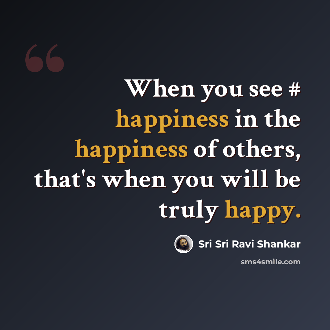 “When you see # happiness in the happiness of others, that's when you will be truly happy.” quote by Sri Sri Ravi Shankar
